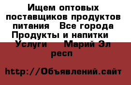Ищем оптовых поставщиков продуктов питания - Все города Продукты и напитки » Услуги   . Марий Эл респ.